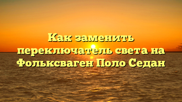 Как заменить переключатель света на Фольксваген Поло Седан